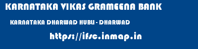 KARNATAKA VIKAS GRAMEENA BANK  KARNATAKA DHARWAD HUBLI - DHARWAD   ifsc code
